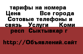 тарифы на номера › Цена ­ 100 - Все города Сотовые телефоны и связь » Услуги   . Коми респ.,Сыктывкар г.